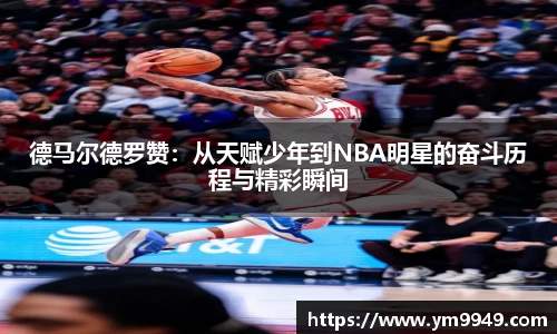 德马尔德罗赞：从天赋少年到NBA明星的奋斗历程与精彩瞬间