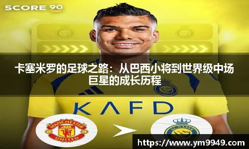 卡塞米罗的足球之路：从巴西小将到世界级中场巨星的成长历程