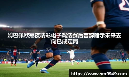 姆巴佩欧冠夜精彩帽子戏法赛后言辞暗示未来去向已成定局