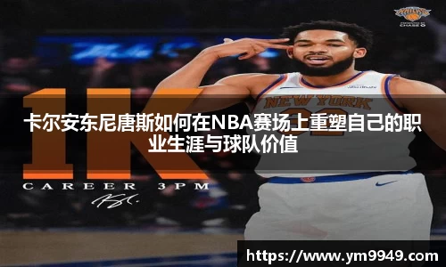 卡尔安东尼唐斯如何在NBA赛场上重塑自己的职业生涯与球队价值