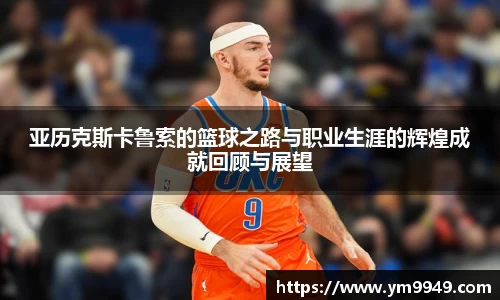 亚历克斯卡鲁索的篮球之路与职业生涯的辉煌成就回顾与展望